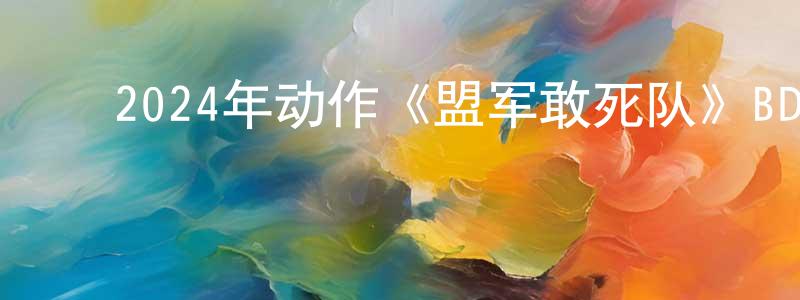 ﻿鲍媛媛发布﻿2024年动作《盟军敢死队》BD中英双字迅雷下载_电影天堂